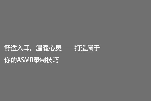 舒适入耳，温暖心灵——打造属于你的ASMR录制技巧